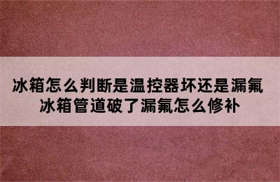 冰箱怎么判断是温控器坏还是漏氟 冰箱管道破了漏氟怎么修补